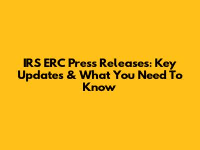 IRS ERC Press Releases: Key Updates & What You Need To Know
