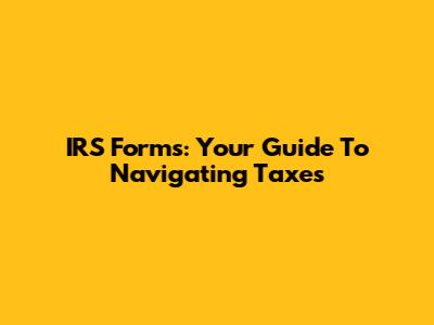 IRS Forms: Your Guide To Navigating Taxes