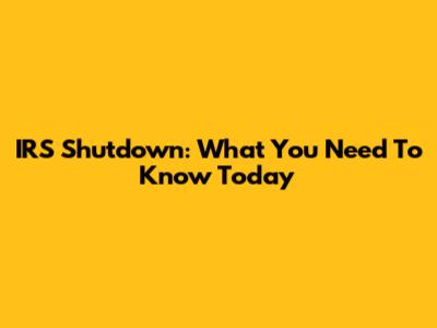 IRS Shutdown: What You Need To Know Today