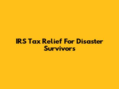 IRS Tax Relief For Disaster Survivors