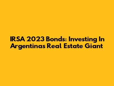 IRSA 2023 Bonds: Investing In Argentina's Real Estate Giant