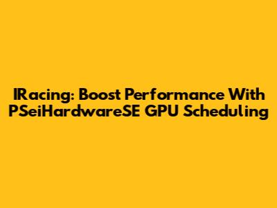 IRacing: Boost Performance With PSeiHardwareSE GPU Scheduling