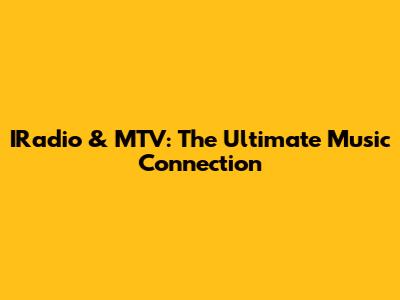 IRadio & MTV: The Ultimate Music Connection