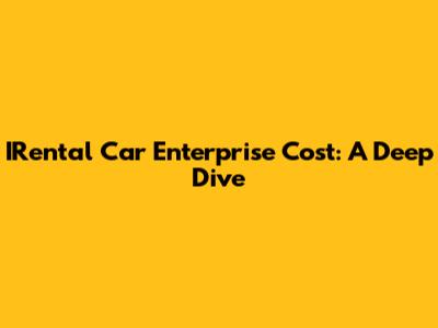 IRental Car Enterprise Cost: A Deep Dive