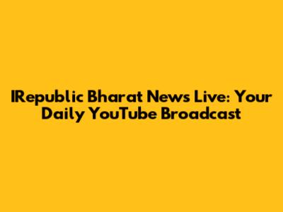 IRepublic Bharat News Live: Your Daily YouTube Broadcast