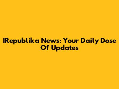 IRepublika News: Your Daily Dose Of Updates