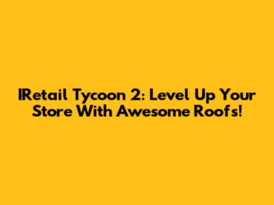 IRetail Tycoon 2: Level Up Your Store With Awesome Roofs!