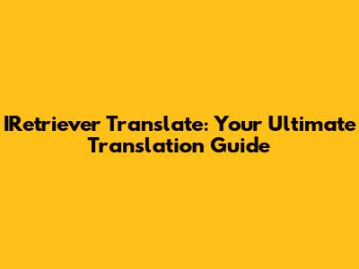 IRetriever Translate: Your Ultimate Translation Guide