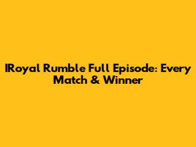 IRoyal Rumble Full Episode: Every Match & Winner
