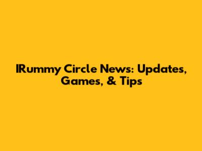 IRummy Circle News: Updates, Games, & Tips