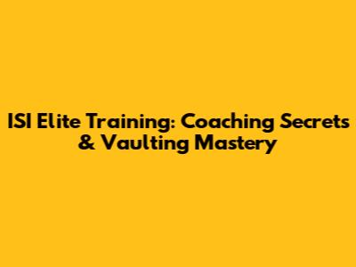 ISI Elite Training: Coaching Secrets & Vaulting Mastery
