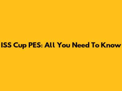 ISS Cup PES: All You Need To Know