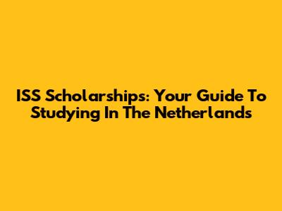 ISS Scholarships: Your Guide To Studying In The Netherlands