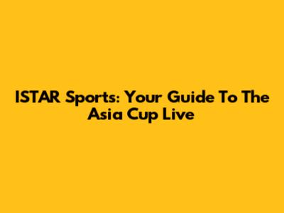 ISTAR Sports: Your Guide To The Asia Cup Live