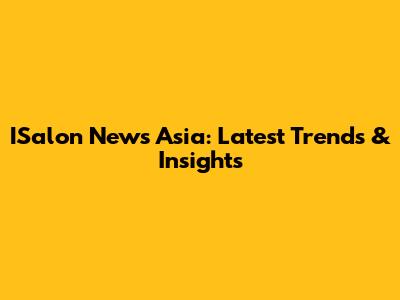 ISalon News Asia: Latest Trends & Insights