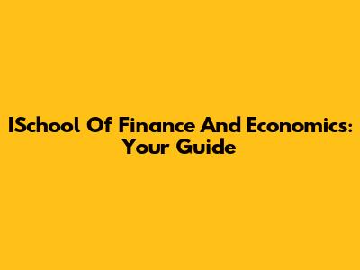 ISchool Of Finance And Economics: Your Guide