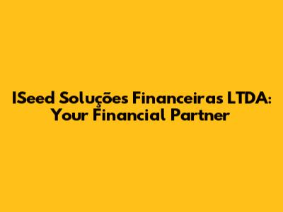 ISeed Soluções Financeiras LTDA: Your Financial Partner