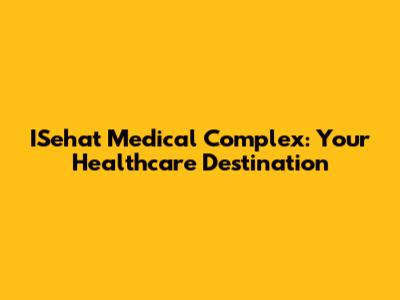 ISehat Medical Complex: Your Healthcare Destination