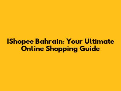IShopee Bahrain: Your Ultimate Online Shopping Guide