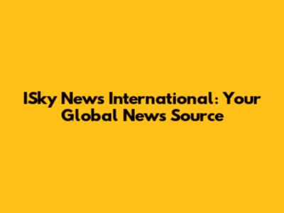 ISky News International: Your Global News Source