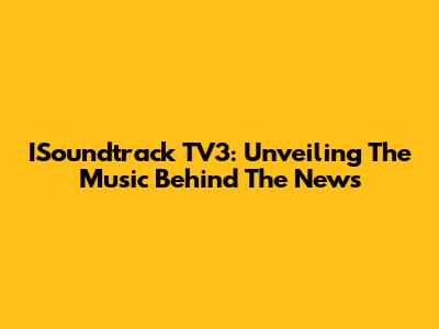 ISoundtrack TV3: Unveiling The Music Behind The News