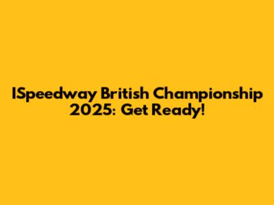 ISpeedway British Championship 2025: Get Ready!