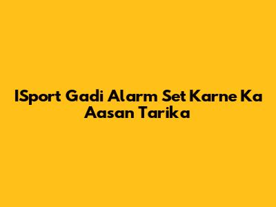 ISport Gadi Alarm Set Karne Ka Aasan Tarika