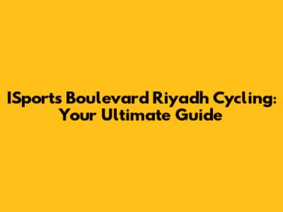 ISports Boulevard Riyadh Cycling: Your Ultimate Guide