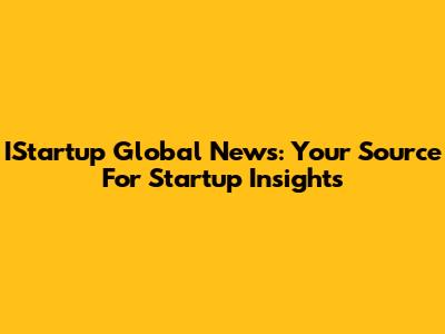 IStartup Global News: Your Source For Startup Insights