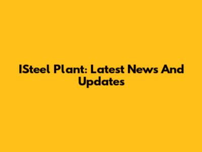 ISteel Plant: Latest News And Updates
