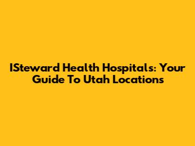 ISteward Health Hospitals: Your Guide To Utah Locations