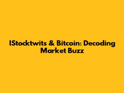 IStocktwits & Bitcoin: Decoding Market Buzz