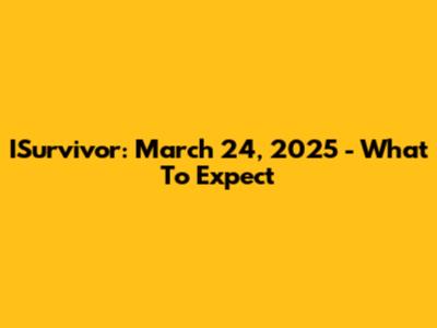 ISurvivor: March 24, 2025 - What To Expect