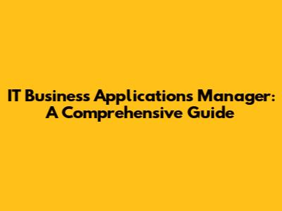 IT Business Applications Manager: A Comprehensive Guide