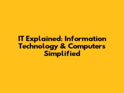 IT Explained: Information Technology & Computers Simplified