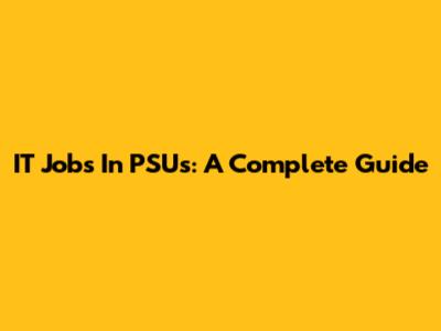 IT Jobs In PSUs: A Complete Guide