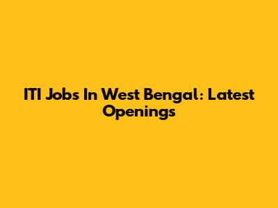 ITI Jobs In West Bengal: Latest Openings