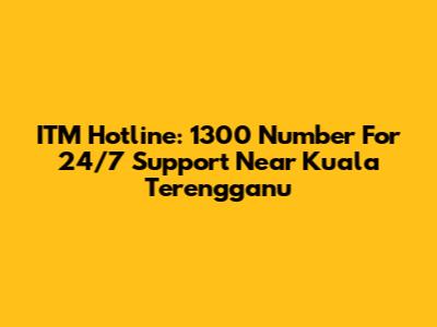 ITM Hotline: 1300 Number For 24/7 Support Near Kuala Terengganu