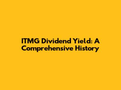 ITMG Dividend Yield: A Comprehensive History
