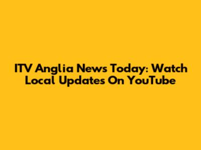 ITV Anglia News Today: Watch Local Updates On YouTube
