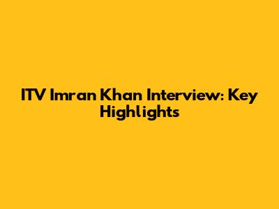 ITV Imran Khan Interview: Key Highlights