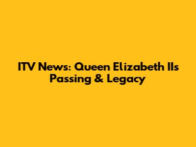 ITV News: Queen Elizabeth II's Passing & Legacy