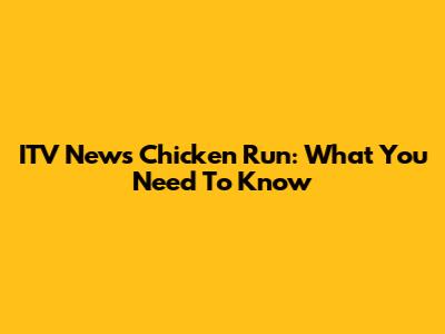 ITV News Chicken Run: What You Need To Know