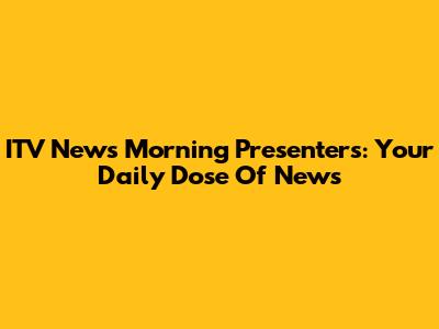 ITV News Morning Presenters: Your Daily Dose Of News