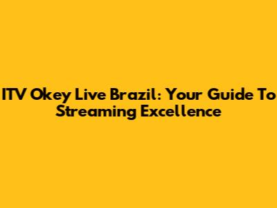 ITV Okey Live Brazil: Your Guide To Streaming Excellence