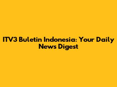 ITV3 Buletin Indonesia: Your Daily News Digest