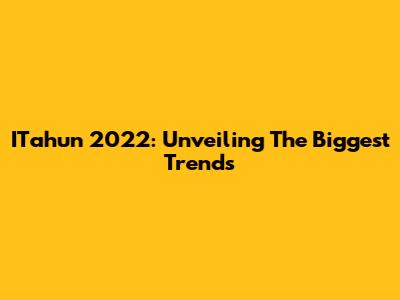 ITahun 2022: Unveiling The Biggest Trends