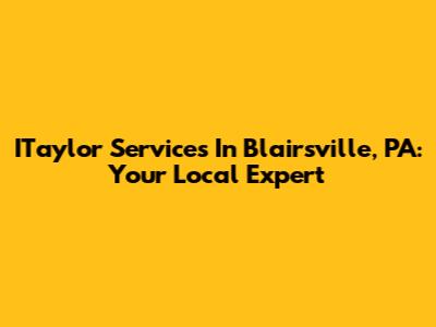 ITaylor Services In Blairsville, PA: Your Local Expert