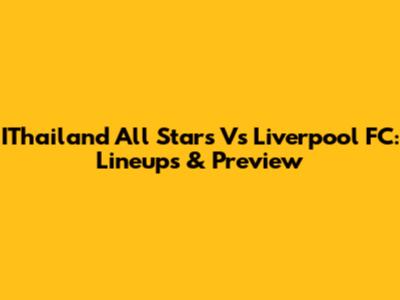 IThailand All Stars Vs Liverpool FC: Lineups & Preview