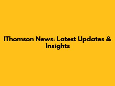 IThomson News: Latest Updates & Insights
